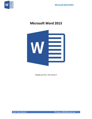 Microsoft Word 2013
Prof.: Yhor Florián P. Yflorianp_sd901@hotmail.com 1
Microsoft Word 2013
Dirigido por Prof.: Yhor Florián P
 