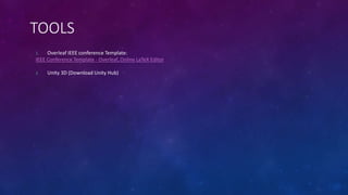 TOOLS
1. Overleaf IEEE conference Template:
IEEE Conference Template - Overleaf, Online LaTeX Editor
2. Unity 3D (Download Unity Hub)
 