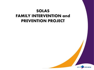 SOLAS
FAMILY INTERVENTION and
PREVENTION PROJECT
 