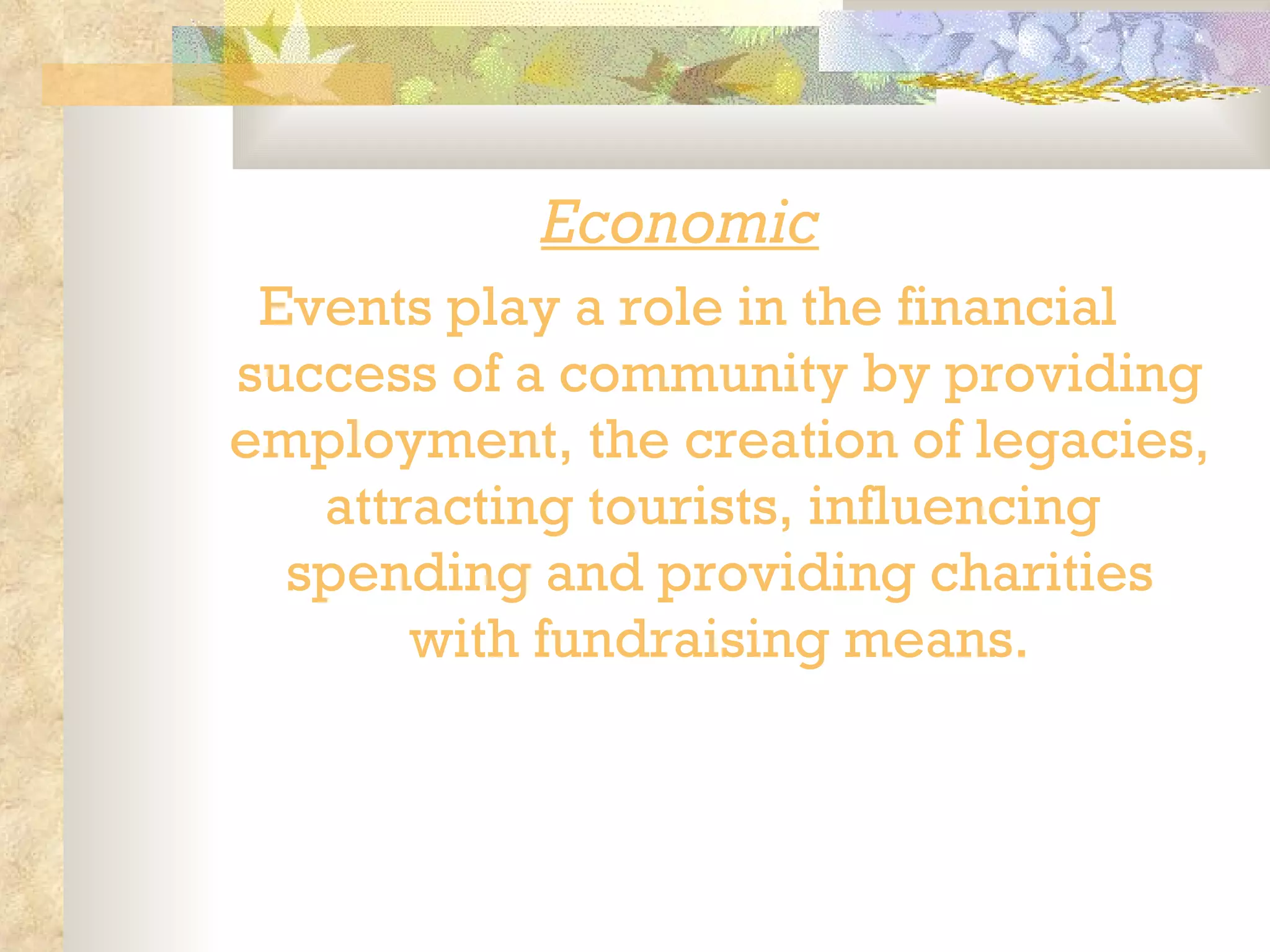 Economic   Events play a role in the financial success of a community by providing employment, the creation of legacies, attracting tourists, influencing  spending and providing charities with fundraising means.   