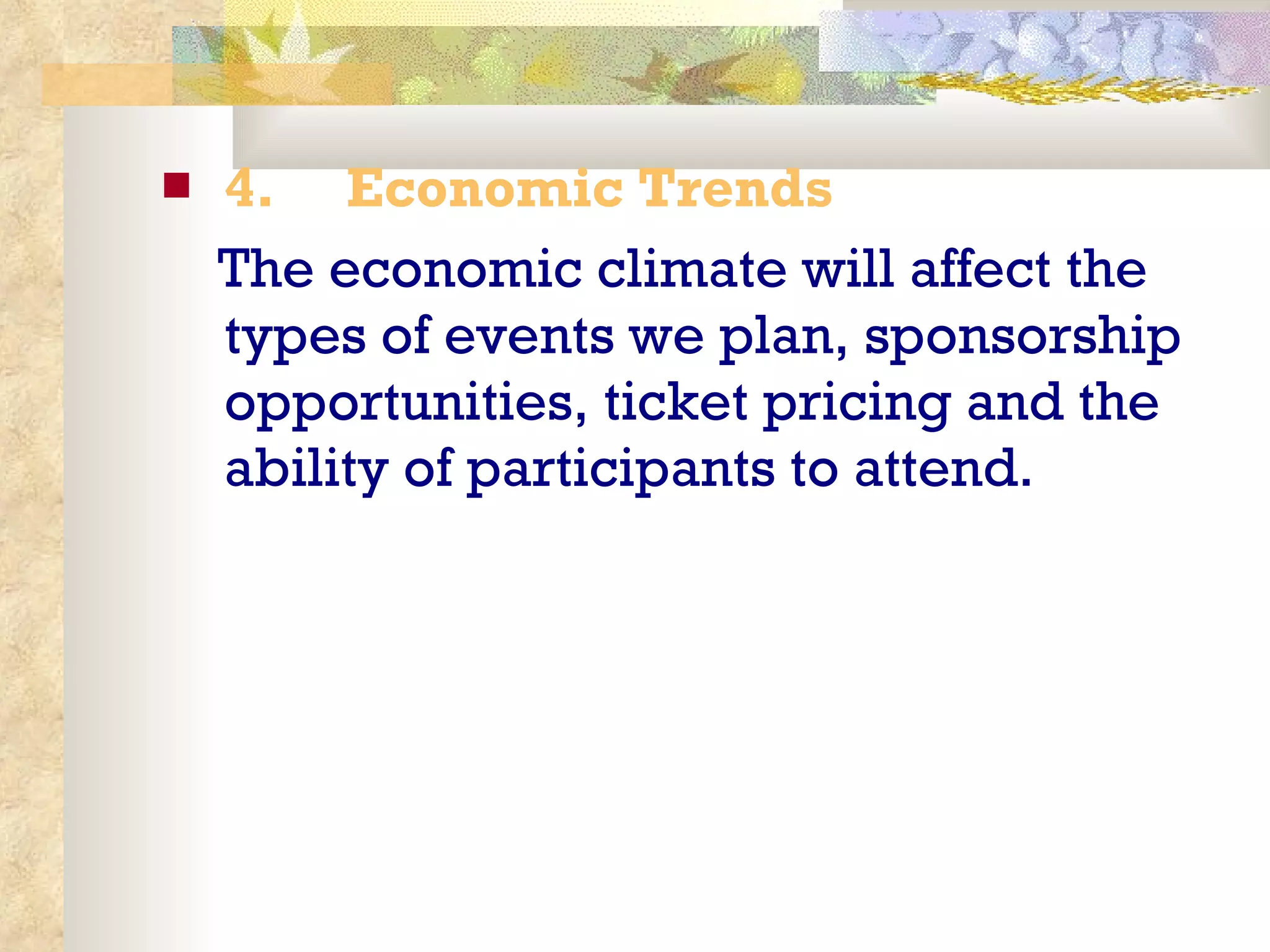4.       Economic Trends  The economic climate will affect the types of events we plan, sponsorship opportunities, ticket pricing and the ability of participants to attend. 