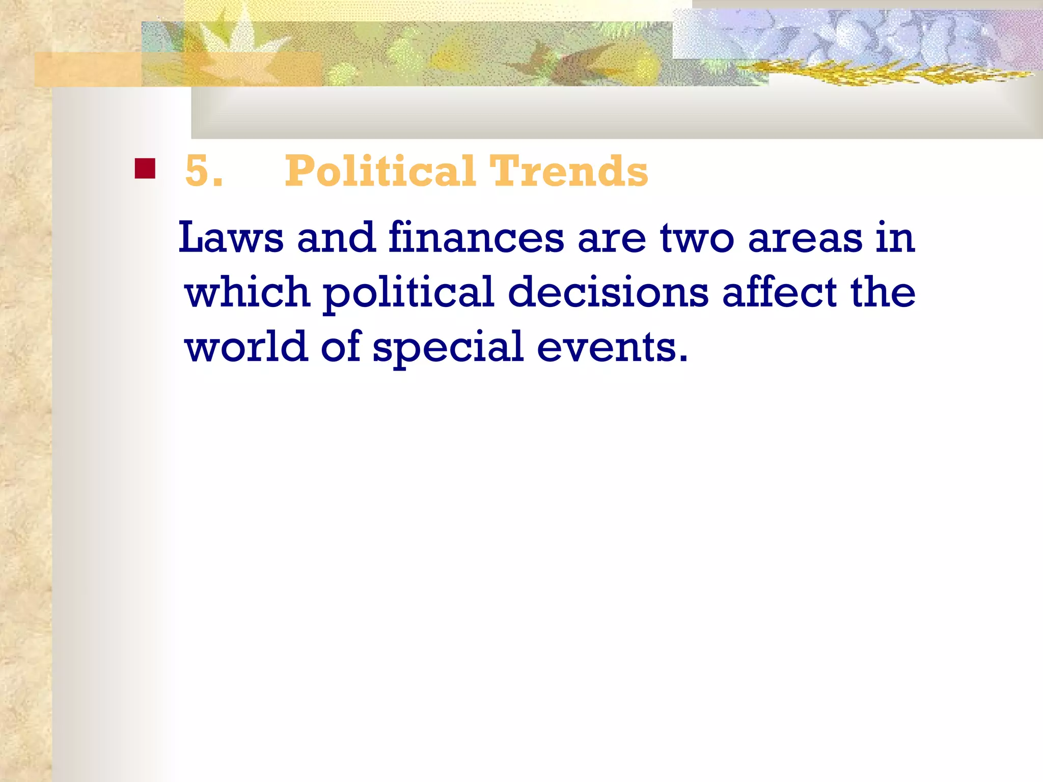 5.       Political Trends Laws and finances are two areas in which political decisions affect the world of special events.  