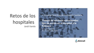 Retos de los
hospitales
Jordi Varela
 