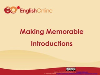 Making Memorable
Introductions
‘Making Memorable Introduction’s by English Online Inc.
is licensed under a Creative Commons Attribution-ShareAlike 4.0 International License
 