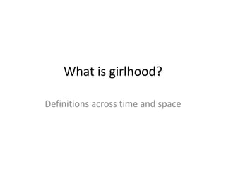 What is girlhood?
Definitions across time and space
 