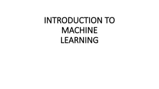 INTRODUCTION TO
MACHINE
LEARNING
 
