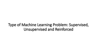 Type of Machine Learning Problem: Supervised,
Unsupervised and Reinforced
 