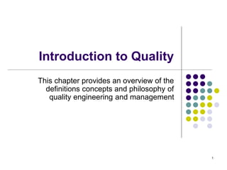 1
Introduction to Quality
This chapter provides an overview of the
definitions concepts and philosophy of
quality engineering and management
 