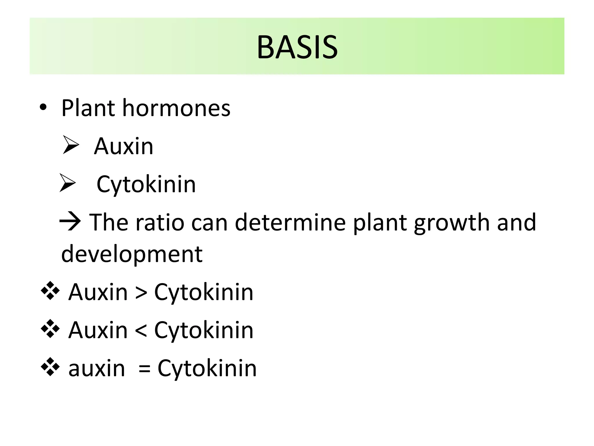 BASIS
• Plant hormones
 Auxin
 Cytokinin
 The ratio can determine plant growth and
development
 Auxin > Cytokinin
 Auxin < Cytokinin
 auxin = Cytokinin
 
