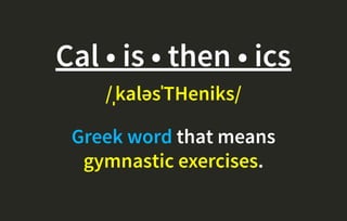 Cal • is • then • ics
/ˌkaləsˈTHeniks/
Greek word that means
gymnastic exercises.
 