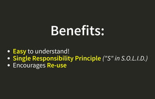 Benefits:
Easy to understand!
Single Responsibility Principle ("S" in S.O.L.I.D.)
Encourages Re-use
 