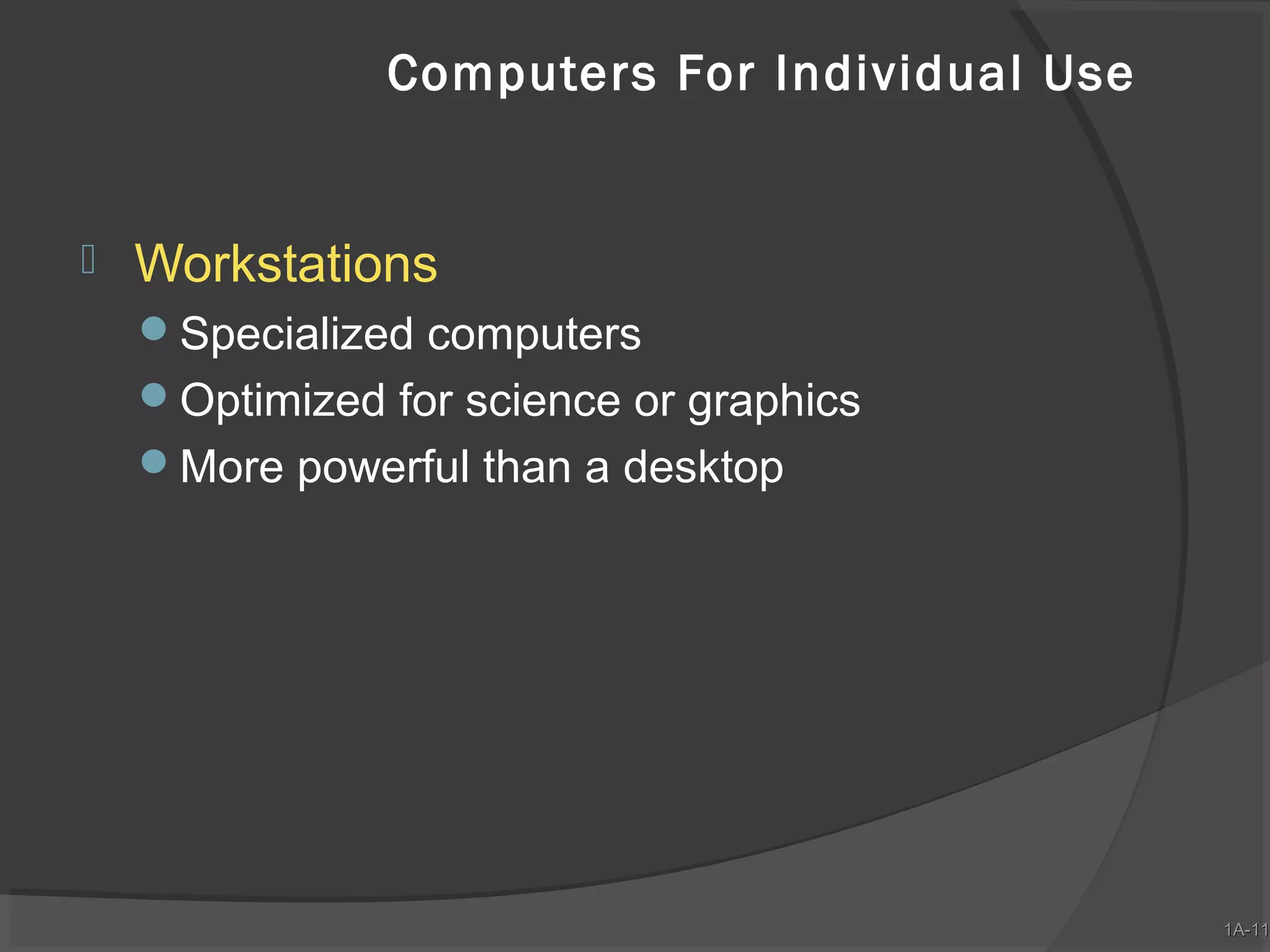 Computers For Individual Use



Workstations
Specialized computers
Optimized for science or graphics
More powerful than a desktop

1A-11
1A-11

 