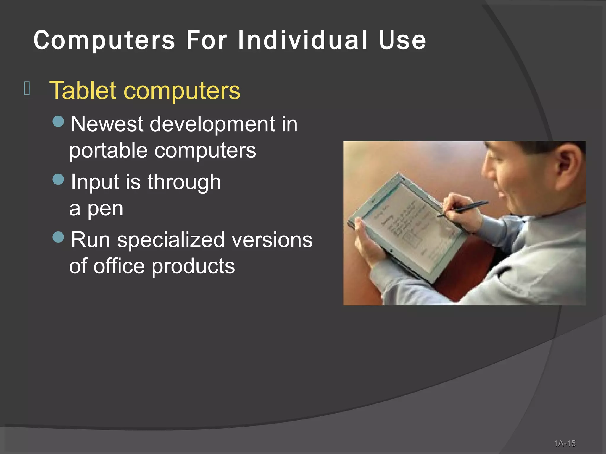 Computers For Individual Use


Tablet computers
Newest development in

portable computers
Input is through
a pen
Run specialized versions
of office products

1A-15
1A-15

 