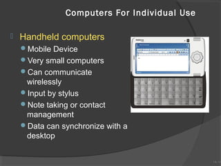 Computers For Individual Use


Handheld computers
Mobile Device
Very small computers
Can communicate

wirelessly
Input by stylus
Note taking or contact
management
Data can synchronize with a
desktop

1A-16
1A-16

 