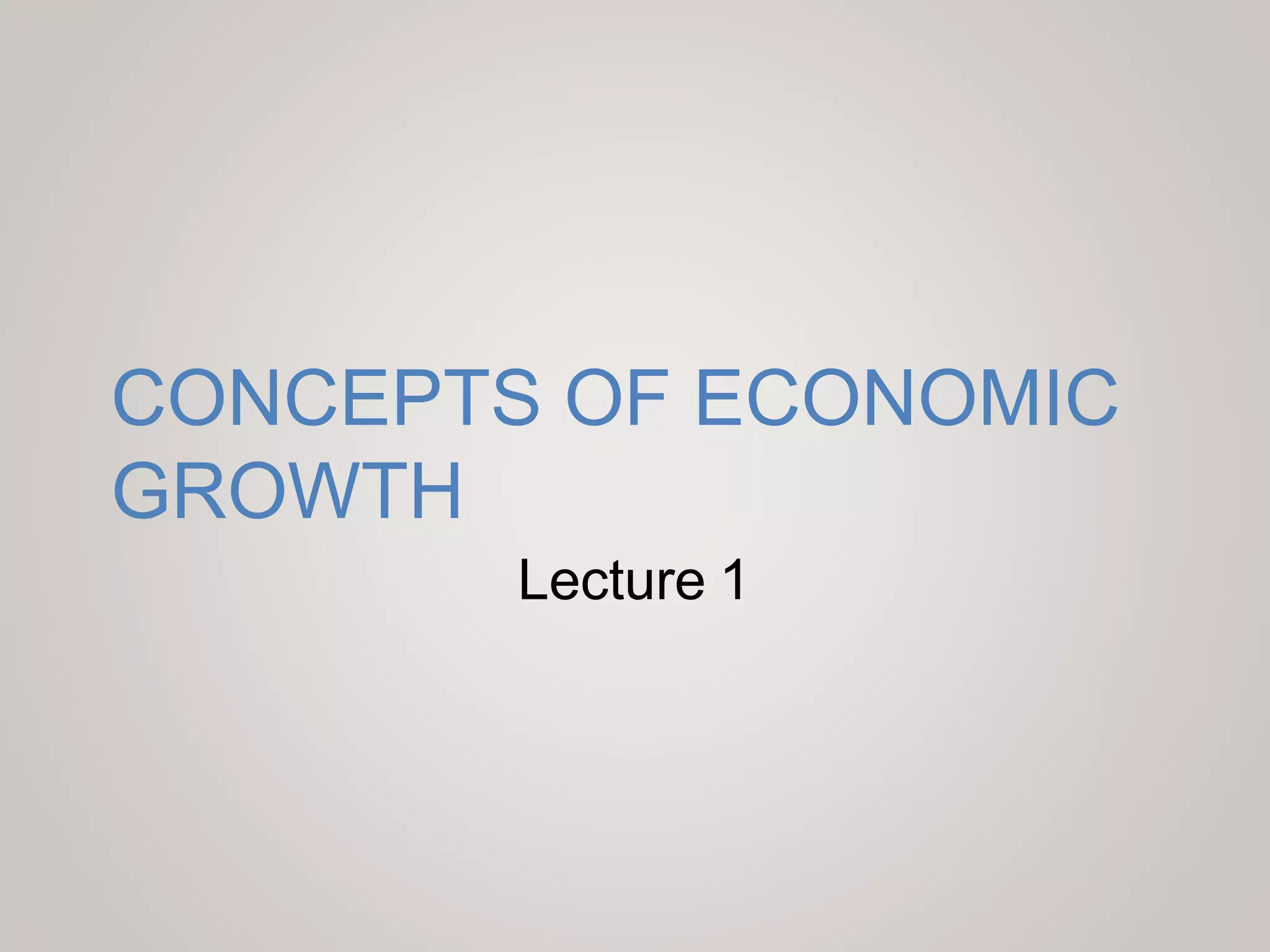 CONCEPTS OF ECONOMIC
GROWTH
Lecture 1
 