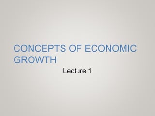 CONCEPTS OF ECONOMIC
GROWTH
Lecture 1
 
