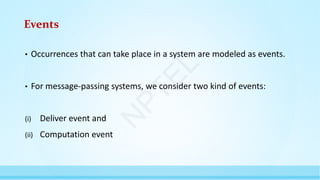 Events
• Occurrences that can take place in a system are modeled as events.
• For message-passing systems, we consider two kind of events:
(i) Deliver event and
(ii) Computation event
N
P
T
E
L
 