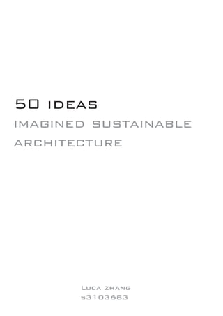 50 ideas
imagined sustainable
architecture




       Luca zhang
       s3103683
 