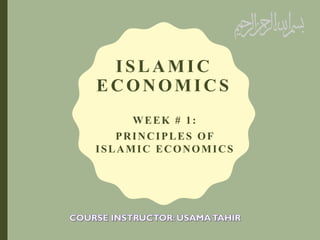 ISLAMIC
ECONOMI CS
WEEK # 1:
PRINCIPLES OF
ISLAMIC ECONOMICS
 