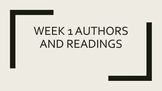 WEEK 1 AUTHORS
AND READINGS
 