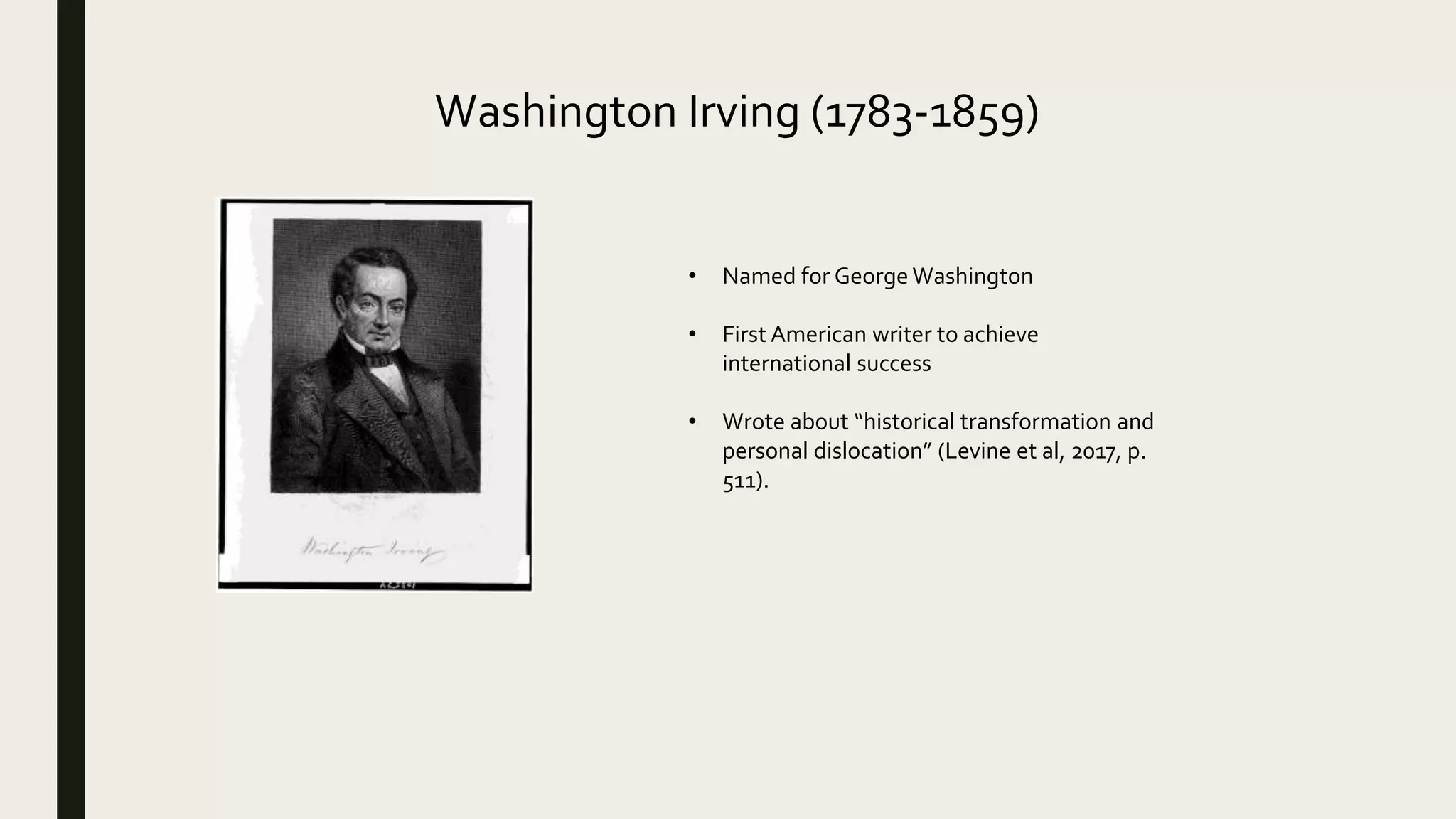 Washington Irving (1783-1859)
• Named for George Washington
• First American writer to achieve
international success
• Wrote about “historical transformation and
personal dislocation” (Levine et al, 2017, p.
511).
 