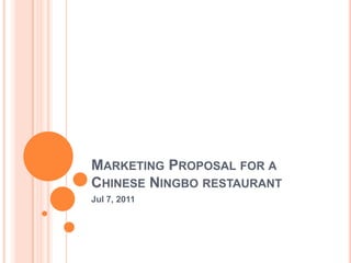 MARKETING PROPOSAL FOR A
CHINESE NINGBO RESTAURANT
Jul 7, 2011
 