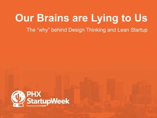 Our Brains are Lying to Us
The “why” behind Design Thinking and Lean Startup
 