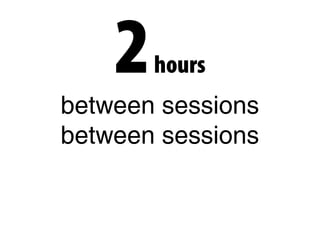 2hours
between sessions
between sessions
 