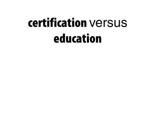 certification versus
education
 