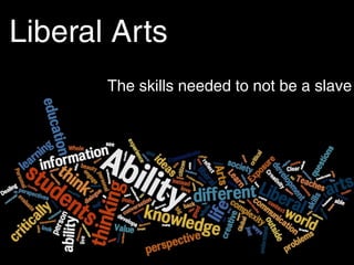 Liberal Arts
Fit for a free person
Not tied to vocation - flexible employment
Public use of reason for citizenship
The skills needed to not be a slave
 
