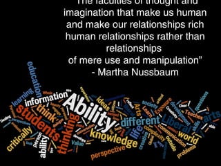 Fit for a free person
Not tied to vocation - flexible employment
Public use of reason for citizenship
“The faculties of thought and
imagination that make us human
and make our relationships rich
human relationships rather than
relationships
of mere use and manipulation”
- Martha Nussbaum
 