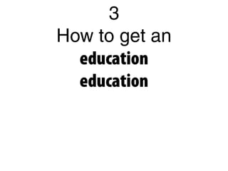 3
How to get an
education
education
 