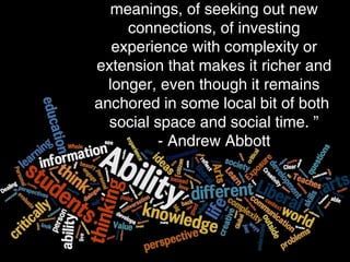 Fit for a free person
Not tied to vocation - flexible employment
Public use of reason for citizenship
meanings, of seeking out new
connections, of investing
experience with complexity or
extension that makes it richer and
longer, even though it remains
anchored in some local bit of both
social space and social time. ”
- Andrew Abbott
 