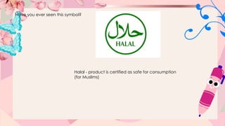 Have you ever seen this symbol?
Halal - product is certified as safe for consumption
(for Muslims)
 