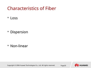Copyright © 2006 Huawei Technologies Co., Ltd. All rights reserved. Page20
Characteristics of Fiber
 Loss
 Dispersion
 Non-linear
 