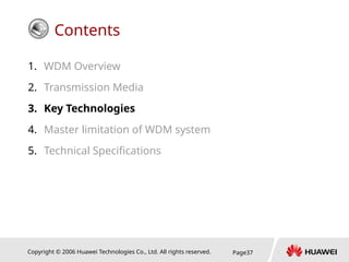 Copyright © 2006 Huawei Technologies Co., Ltd. All rights reserved. Page37
Contents
1. WDM Overview
2. Transmission Media
3. Key Technologies
4. Master limitation of WDM system
5. Technical Specifications
 