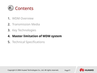 Copyright © 2006 Huawei Technologies Co., Ltd. All rights reserved. Page77
Contents
1. WDM Overview
2. Transmission Media
3. Key Technologies
4. Master limitation of WDM system
5. Technical Specifications
 