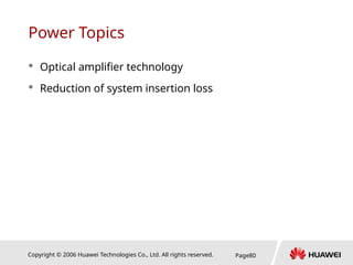 Copyright © 2006 Huawei Technologies Co., Ltd. All rights reserved. Page80
Power Topics
 Optical amplifier technology
 Reduction of system insertion loss
 