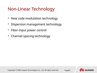 Copyright © 2006 Huawei Technologies Co., Ltd. All rights reserved. Page87
Non-Linear Technology
 New code modulation technology
 Dispersion management technology
 Fiber-input power control
 Channel spacing technology
 