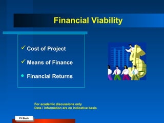 PH Buch
PH Buch
Financial Viability
 Cost of Project
 Means of Finance
 Financial Returns
For academic discussions only
Data / information are on indicative basis
 