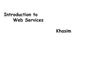 Introduction to
Web Services
Khasim
 