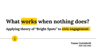 What works when nothing does?
Applying theory of “Bright Spots” to civic engagement
Tamar Gzirishvili
PDF CEE 2019
 