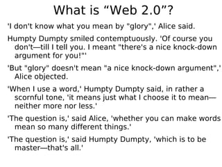 What is “Web 2.0”?
'I don't know what you mean by quot;gloryquot;,' Alice said.
Humpty Dumpty smiled contemptuously. 'Of c...