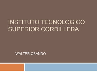 INSTITUTO TECNOLOGICO
SUPERIOR CORDILLERA



 WALTER OBANDO
 