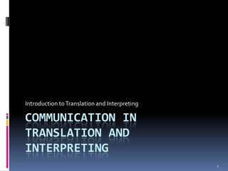Introduction to Translation and Interpreting

COMMUNICATION IN
TRANSLATION AND
INTERPRETING
                                               1
 
