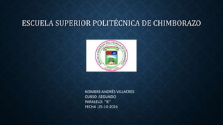 ESCUELA SUPERIOR POLITÉCNICA DE CHIMBORAZO
NOMBRE:ANDRÉS VILLACRES
CURSO :SEGUNDO
PARALELO: ‘’B’’
FECHA :25-10-2016
 
