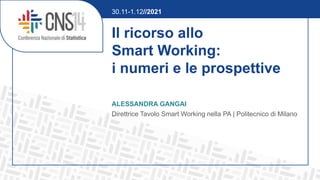 Il ricorso allo
Smart Working:
i numeri e le prospettive
ALESSANDRA GANGAI
Direttrice Tavolo Smart Working nella PA | Politecnico di Milano
30.11-1.12//2021
 