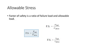 Allowable Stress
• Factor of safety is a ratio of failure load and allowable
load.
 