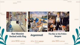 Rue Mosnier
Decked with Flag
1878, Oil on canvas
EDOUAR
D
Argenteuil
The Bar at the Folies-
Bergere
1874, Oil in canvas 1882, Oil in canvas
 