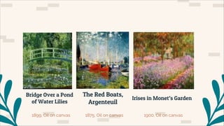 Bridge Over a Pond
of Water Lilies
1899, Oil on canvas
CLAUDE
MONET )
The Red Boats,
Argenteuil
Irises in Monet’s Garden
1875, Oil on canvas 1900, Oil on canvas
 